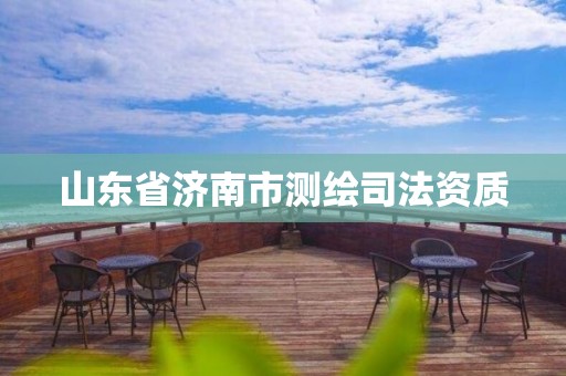 山东省济南市测绘司法资质 山东省济南市测绘司法资质