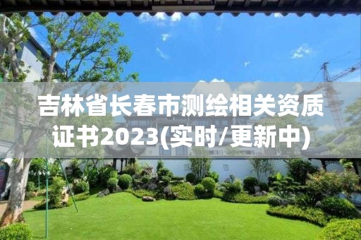 吉林省长春市测绘相关资质证书2023(实时/更新中)