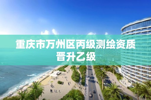 重庆市万州区丙级测绘资质晋升乙级 重庆市万州区丙级测绘资质晋升乙级
