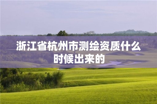 浙江省杭州市测绘资质什么时候出来的