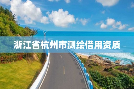 浙江省杭州市测绘借用资质