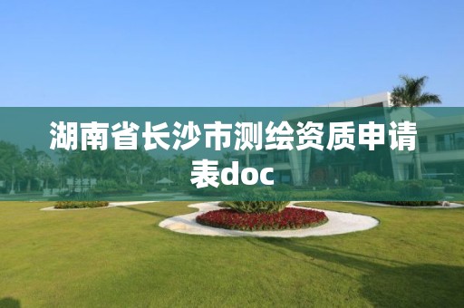 湖南省长沙市测绘资质申请表doc 湖南省长沙市测绘资质申请表doc