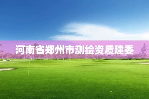 河南省郑州市测绘资质建委