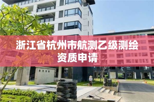 浙江省杭州市航测乙级测绘资质申请 浙江省杭州市航测乙级测绘资质申请