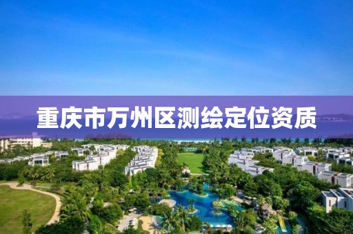 重庆市万州区测绘定位资质