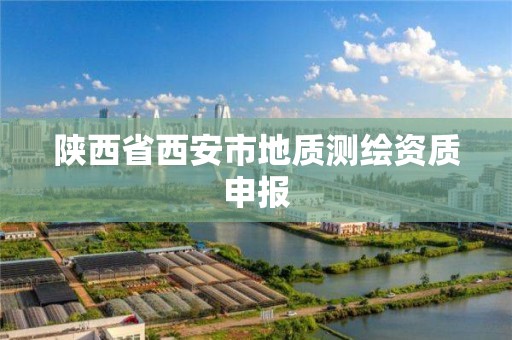 陕西省西安市地质测绘资质申报 陕西省西安市地质测绘资质申报