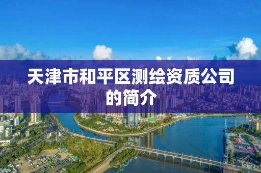 天津市和平区测绘资质公司的简介 天津市和平区测绘资质公司的简介
