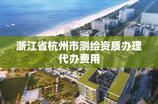 浙江省杭州市测绘资质办理代办费用