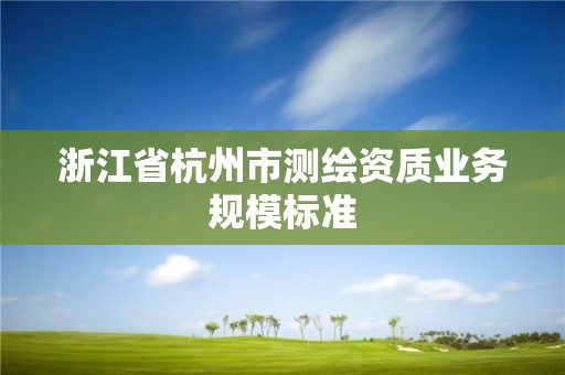 浙江省杭州市测绘资质业务规模标准