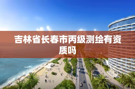 吉林省长春市丙级测绘有资质吗