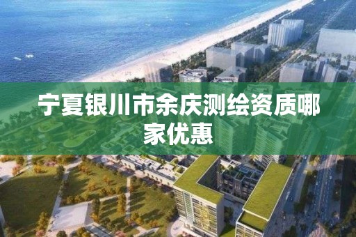 宁夏银川市余庆测绘资质哪家优惠 宁夏银川市余庆测绘资质哪家优惠