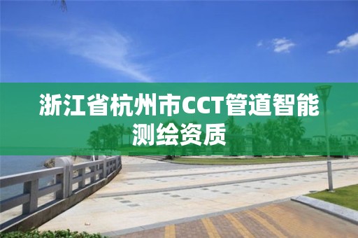 浙江省杭州市CCT管道智能测绘资质 浙江省杭州市CCT管道智能测绘资质