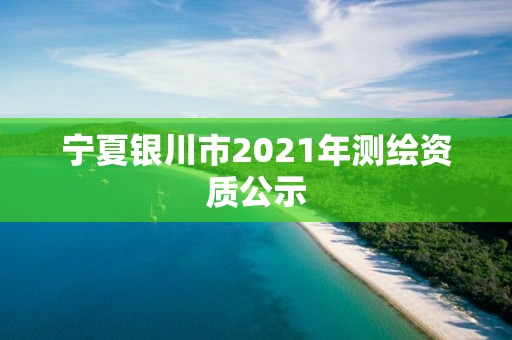 宁夏银川市2021年测绘资质公示
