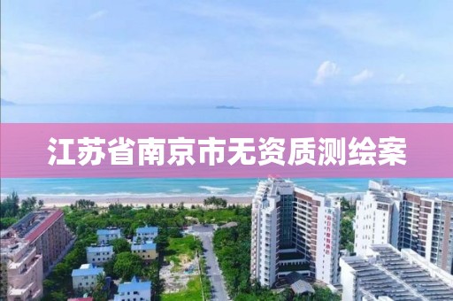 江苏省南京市无资质测绘案 江苏省南京市无资质测绘案