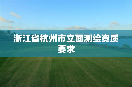 浙江省杭州市立面测绘资质要求 浙江省杭州市立面测绘资质要求