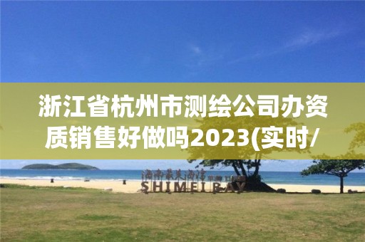 浙江省杭州市测绘公司办资质销售好做吗2023(实时/更新中) 浙江省杭州市测绘公司办资质销售好做吗2023(实时/更新中)