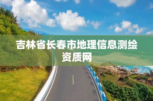 吉林省长春市地理信息测绘资质网 吉林省长春市地理信息测绘资质网