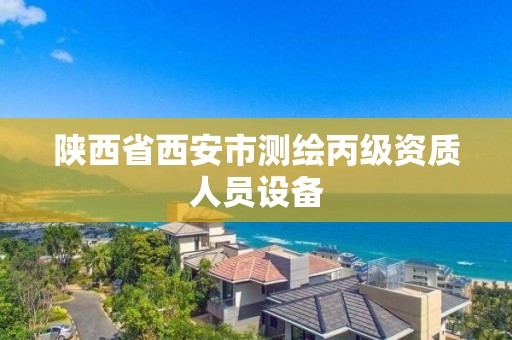陕西省西安市测绘丙级资质人员设备 陕西省西安市测绘丙级资质人员设备