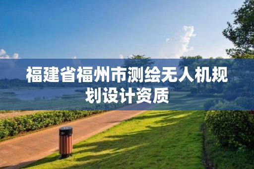 福建省福州市测绘无人机规划设计资质 福建省福州市测绘无人机规划设计资质