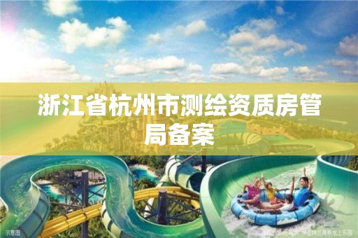浙江省杭州市测绘资质房管局备案