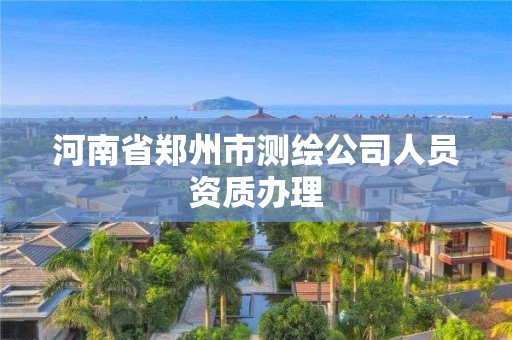 河南省郑州市测绘公司人员资质办理