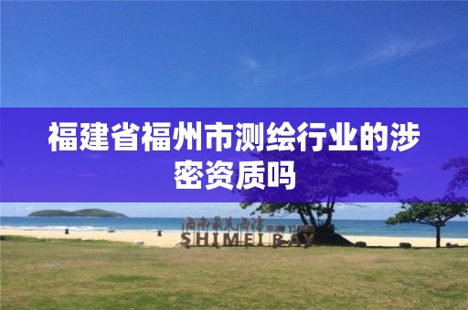 福建省福州市测绘行业的涉密资质吗