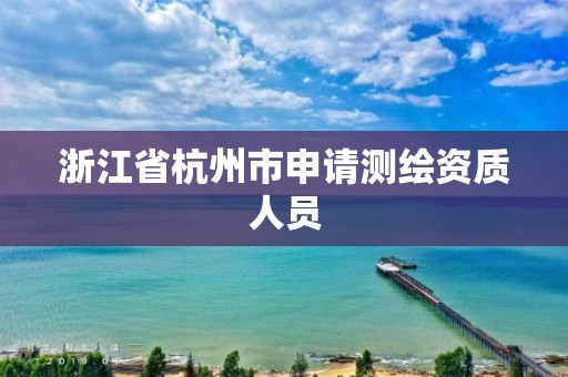 浙江省杭州市申请测绘资质人员