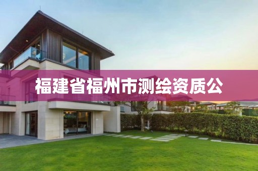 福建省福州市测绘资质公 福建省福州市测绘资质公