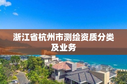 浙江省杭州市测绘资质分类及业务 浙江省杭州市测绘资质分类及业务