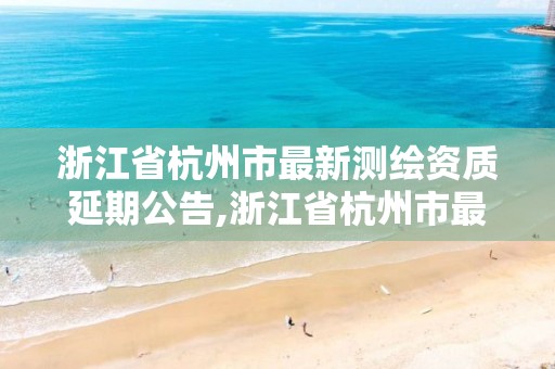 浙江省杭州市最新测绘资质延期公告,浙江省杭州市最新测绘资质延期公告文件