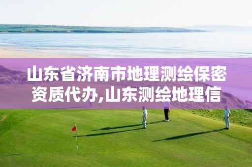 山东省济南市地理测绘保密资质代办,山东测绘地理信息产业基地 山东省济南市地理测绘保密资质代办,山东测绘地理信息产业基地