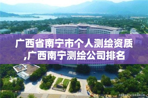 广西省南宁市个人测绘资质,广西南宁测绘公司排名 广西省南宁市个人测绘资质,广西南宁测绘公司排名