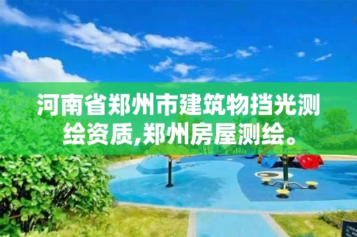 河南省郑州市建筑物挡光测绘资质,郑州房屋测绘。