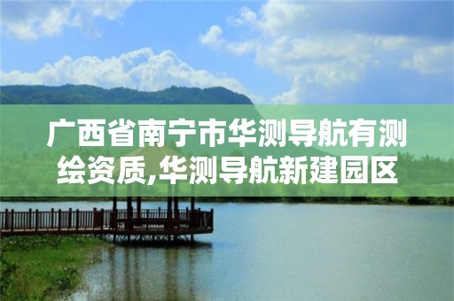 广西省南宁市华测导航有测绘资质,华测导航新建园区位置 广西省南宁市华测导航有测绘资质,华测导航新建园区位置