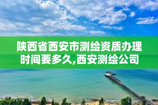 陕西省西安市测绘资质办理时间要多久,西安测绘公司资质。