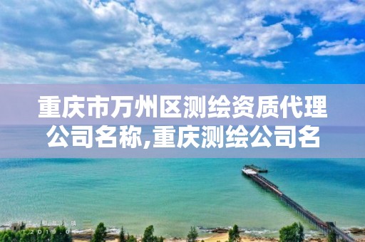 重庆市万州区测绘资质代理公司名称,重庆测绘公司名录。