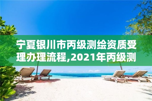宁夏银川市丙级测绘资质受理办理流程,2021年丙级测绘资质申请需要什么条件 宁夏银川市丙级测绘资质受理办理流程,2021年丙级测绘资质申请需要什么条件
