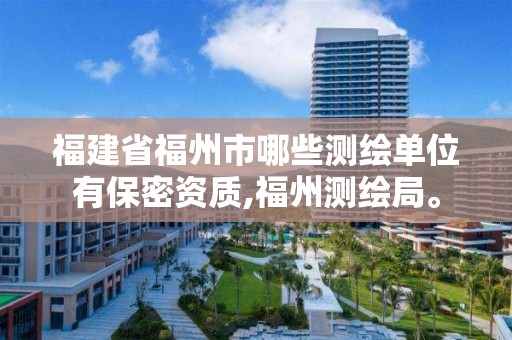 福建省福州市哪些测绘单位有保密资质,福州测绘局。 福建省福州市哪些测绘单位有保密资质,福州测绘局。