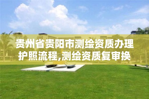 贵州省贵阳市测绘资质办理护照流程,测绘资质复审换证贵州 贵州省贵阳市测绘资质办理护照流程,测绘资质复审换证贵州