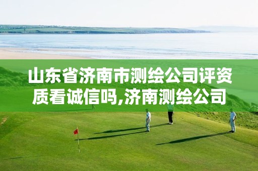 山东省济南市测绘公司评资质看诚信吗,济南测绘公司招聘。 山东省济南市测绘公司评资质看诚信吗,济南测绘公司招聘。