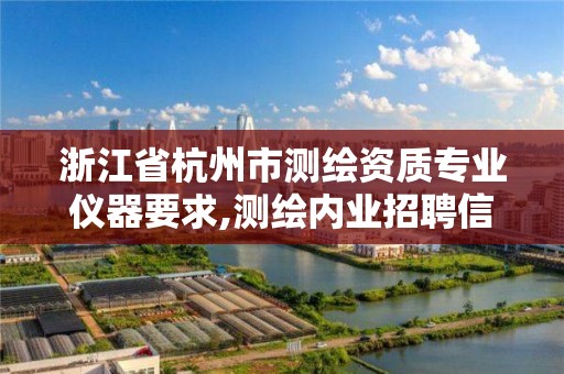 浙江省杭州市测绘资质专业仪器要求,测绘内业招聘信息2021杭州 浙江省杭州市测绘资质专业仪器要求,测绘内业招聘信息2021杭州