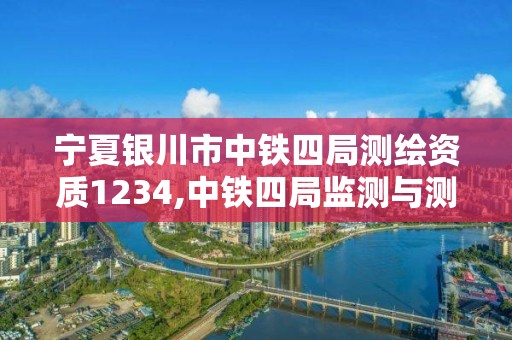 宁夏银川市中铁四局测绘资质1234,中铁四局监测与测量分公司 宁夏银川市中铁四局测绘资质1234,中铁四局监测与测量分公司