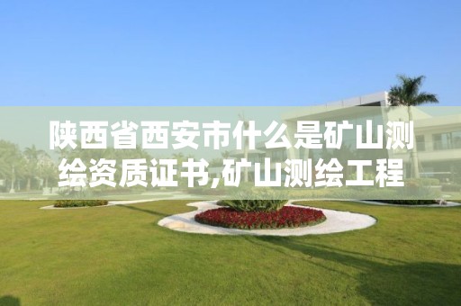陕西省西安市什么是矿山测绘资质证书,矿山测绘工程技术报告。