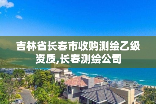 吉林省长春市收购测绘乙级资质,长春测绘公司 吉林省长春市收购测绘乙级资质,长春测绘公司