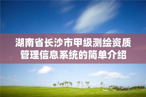 湖南省长沙市甲级测绘资质管理信息系统的简单介绍