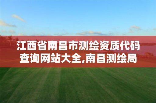 江西省南昌市测绘资质代码查询网站大全,南昌测绘局。
