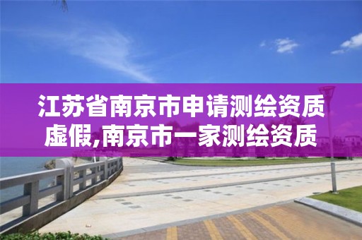 江苏省南京市申请测绘资质虚假,南京市一家测绘资质单位要使用
