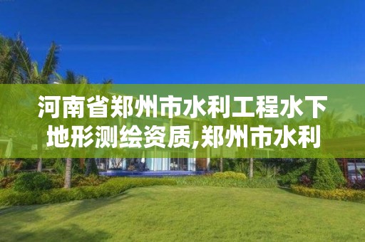 河南省郑州市水利工程水下地形测绘资质,郑州市水利勘测设计院改制。