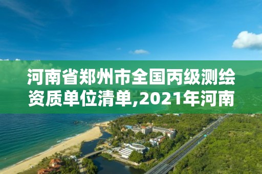 河南省郑州市全国丙级测绘资质单位清单,2021年河南新测绘资质办理 河南省郑州市全国丙级测绘资质单位清单,2021年河南新测绘资质办理