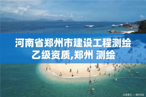 河南省郑州市建设工程测绘乙级资质,郑州 测绘 河南省郑州市建设工程测绘乙级资质,郑州 测绘